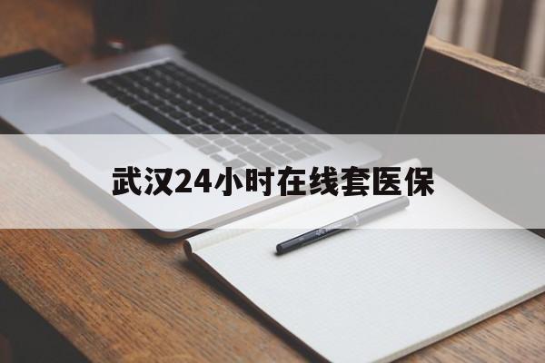 昌都最新武汉24小时在线套医保方法分析(最方便真实的昌都武汉医保服务方法)