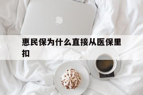 昌都最新惠民保为什么直接从医保里扣方法分析(最方便真实的昌都买了惠民保住院怎么报销方法)
