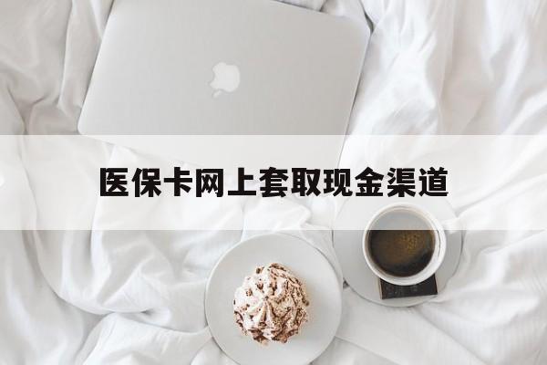 昌都最新医保卡网上套取现金渠道方法分析(最方便真实的昌都医保卡套取现金渠道vx方法)