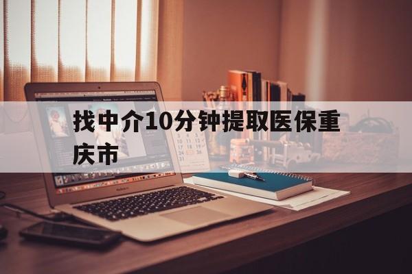 昌都最新找中介10分钟提取医保重庆市方法分析(最方便真实的昌都重庆帮忙提取医保卡方法)
