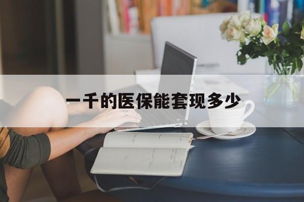 昌都最新一千的医保能套现多少方法分析(最方便真实的昌都医保有1000多怎么用方法)