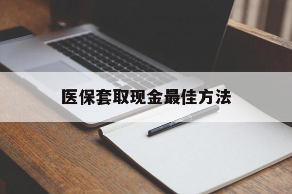 昌都最新医保套取现金最佳方法方法分析(最方便真实的昌都医保套取现金最佳方法是什么方法)