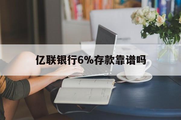 昌都最新亿联银行6%存款靠谱吗方法分析(最方便真实的昌都亿联银行利率6安全吗方法)