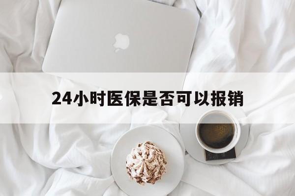 昌都最新24小时医保是否可以报销方法分析(最方便真实的昌都24小时医保是否可以报销住院费用方法)